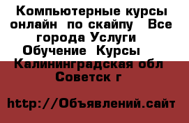 Компьютерные курсы онлайн, по скайпу - Все города Услуги » Обучение. Курсы   . Калининградская обл.,Советск г.